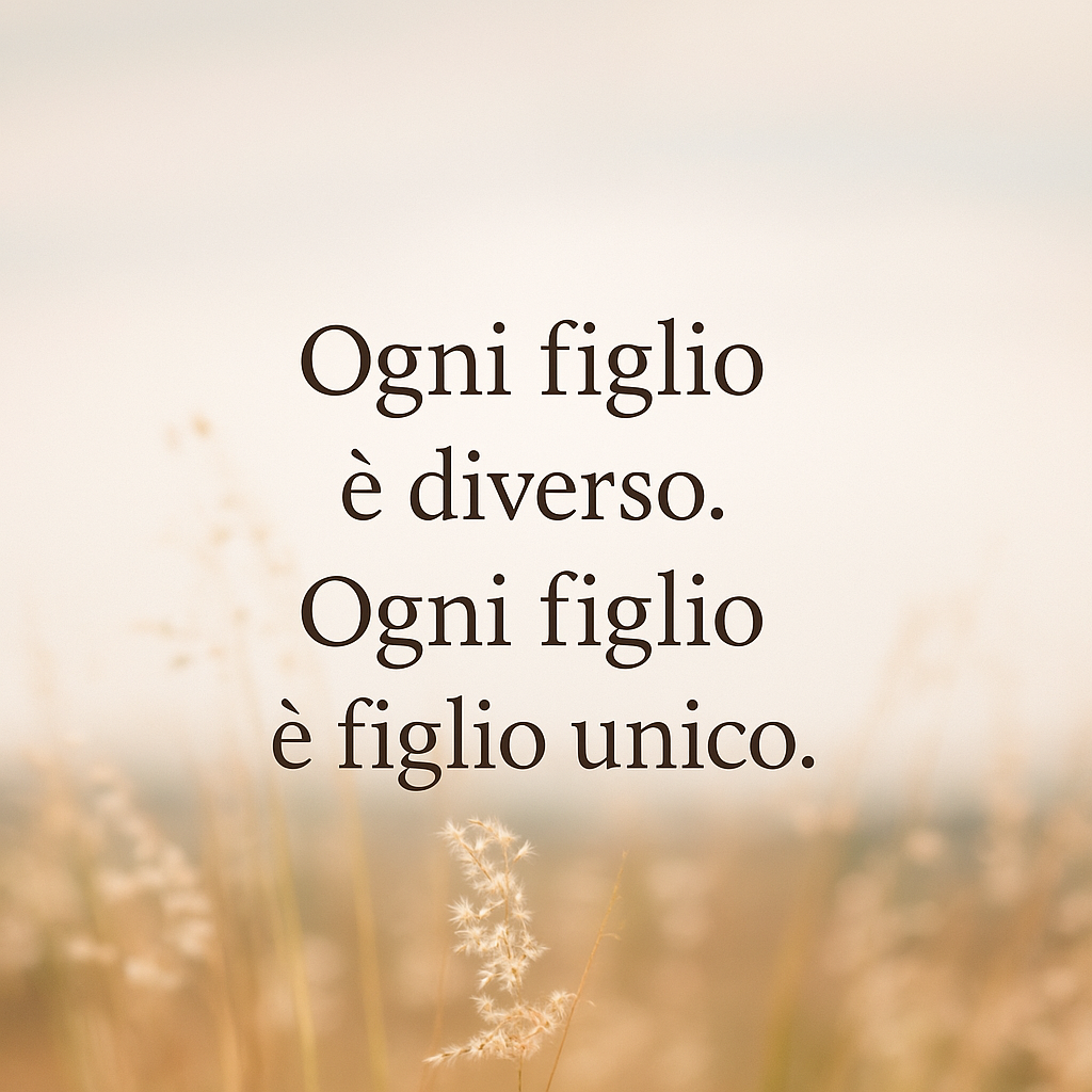 Ogni figlio è diverso. Ogni figlio è figlio unico.